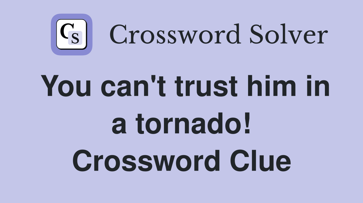 You can't trust him in a tornado! Crossword Clue Answers Crossword